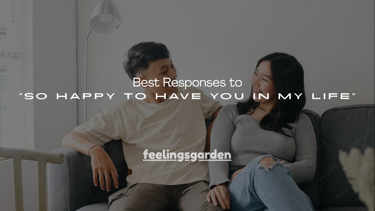 100+ Best Responses to “So Happy to Have You in My Life”