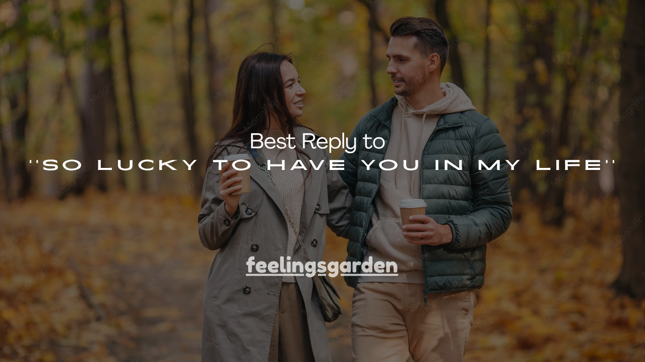 180+ Best Reply to ''So Lucky to Have You in My Life''