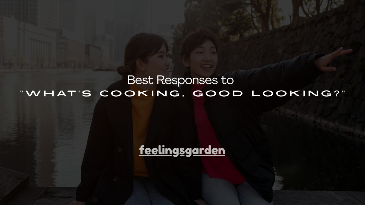 130+ Best Responses to “What’s Cooking, Good Looking?”