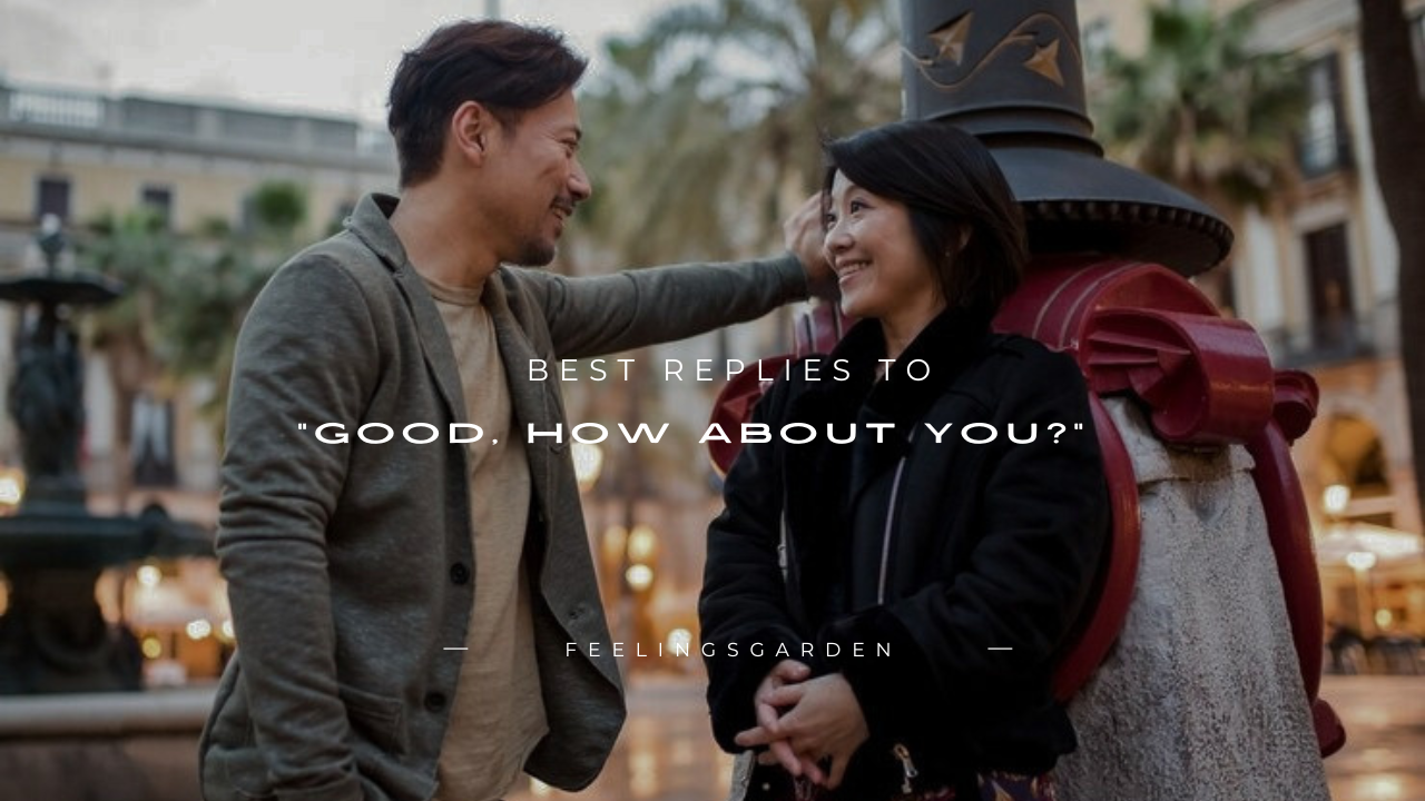 110+ Best Replies to "Good, How About You?"