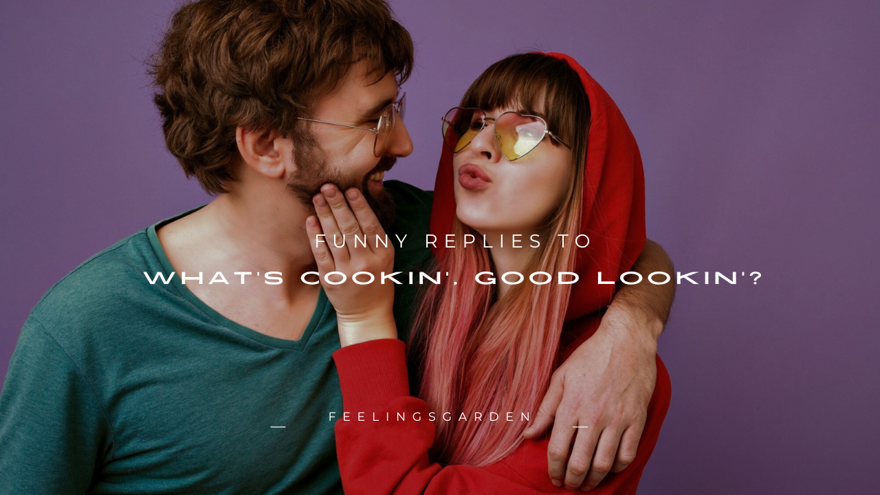 120+ Funny Replies to "What's Cookin', Good Lookin'?"