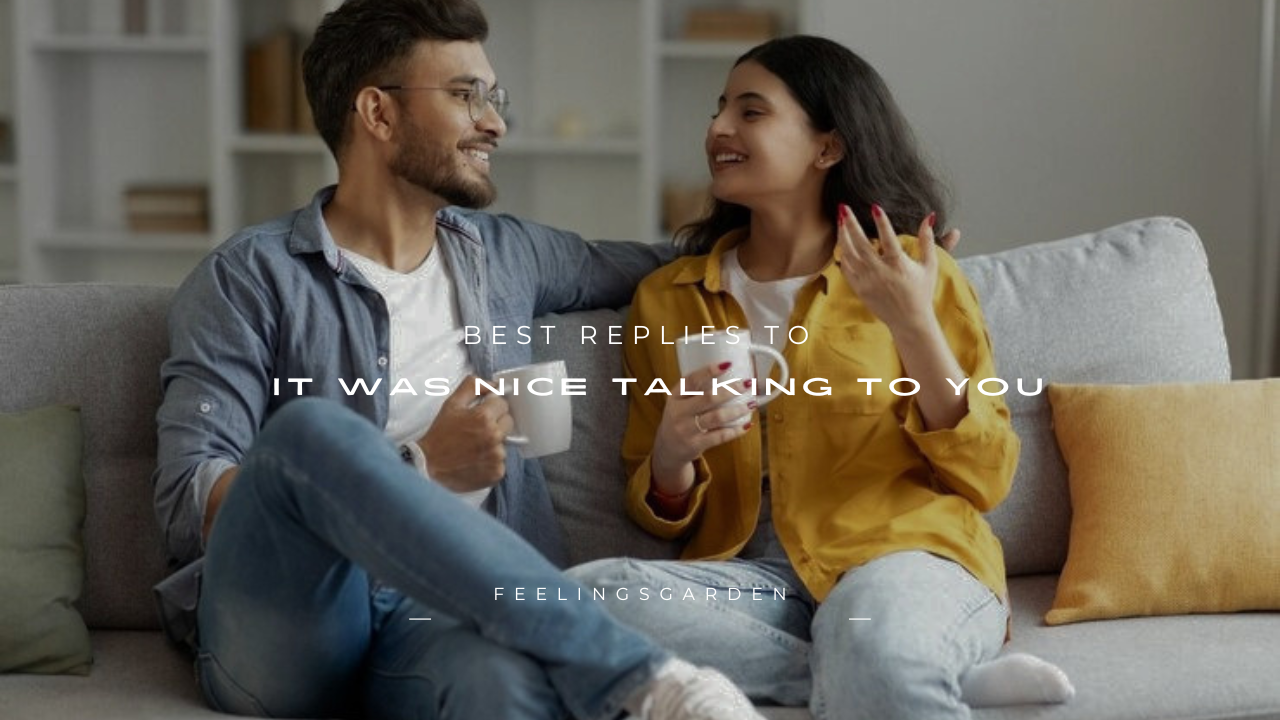 100+ Best Replies to "It Was Nice Talking to You"