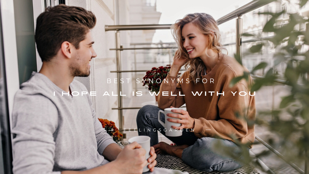 180+ Best Synonyms for "I Hope All Is Well With You"